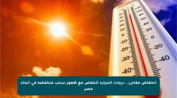 انخفاض مفاجئ.. درجات الحرارة تنخفض مع ظهور سحب منخفضة في أنحاء مصر